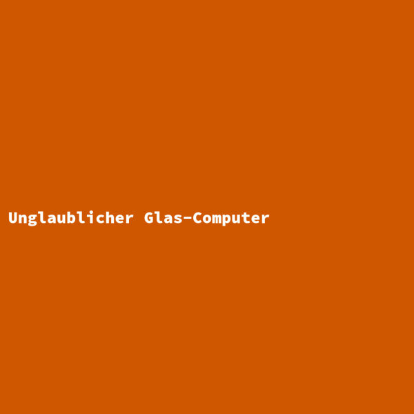 Unglaublicher Glas-Computer